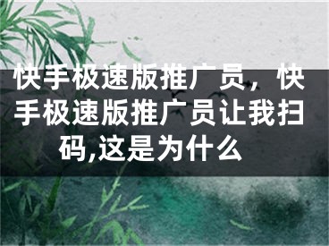 快手极速版推广员，快手极速版推广员让我扫码,这是为什么 