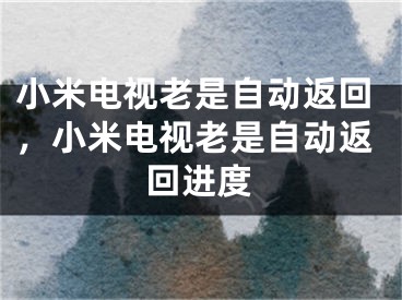 小米电视老是自动返回，小米电视老是自动返回进度