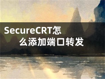SecureCRT怎么添加端口转发