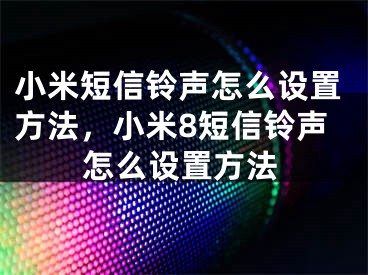 小米短信铃声怎么设置方法，小米8短信铃声怎么设置方法