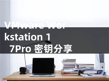 VMware Workstation 17Pro 密钥分享