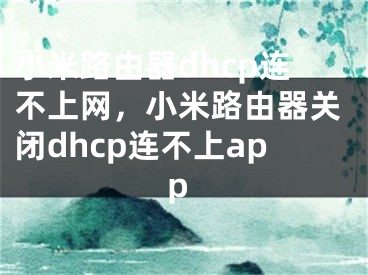 小米路由器dhcp连不上网，小米路由器关闭dhcp连不上app