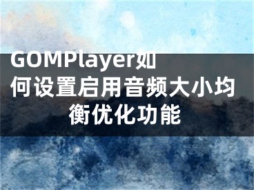 GOMPlayer如何设置启用音频大小均衡优化功能