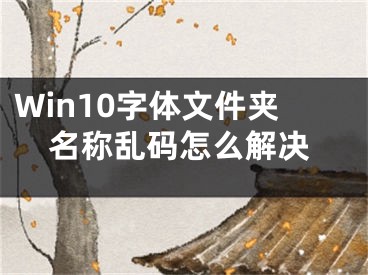 Win10字体文件夹名称乱码怎么解决