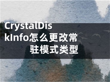 CrystalDiskInfo怎么更改常驻模式类型