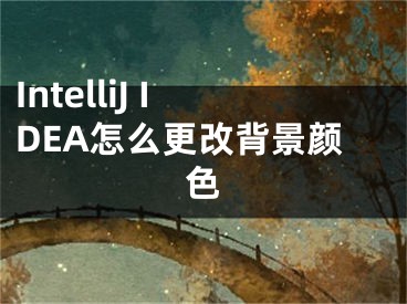 IntelliJ IDEA怎么更改背景颜色