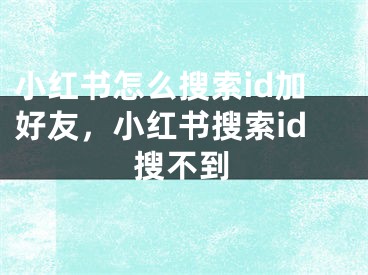 小红书怎么搜索id加好友，小红书搜索id搜不到