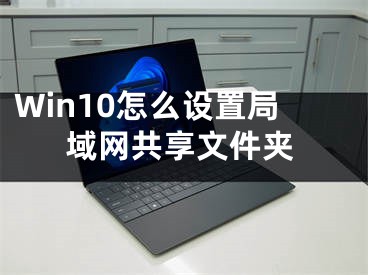 Win10怎么设置局域网共享文件夹