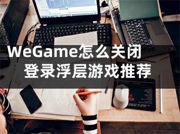 WeGame怎么关闭登录浮层游戏推荐