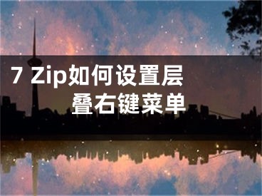 7 Zip如何设置层叠右键菜单