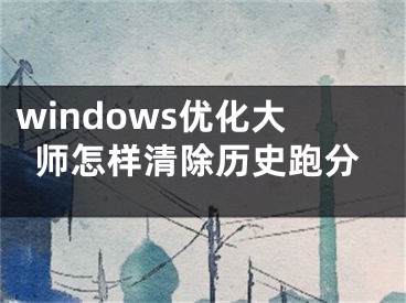 windows优化大师怎样清除历史跑分