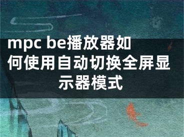 mpc be播放器如何使用自动切换全屏显示器模式