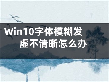 Win10字体模糊发虚不清晰怎么办