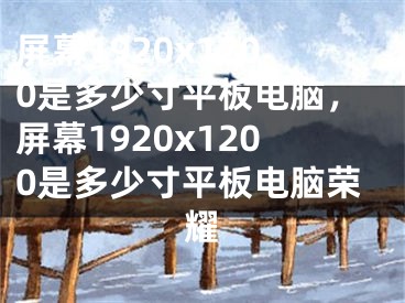 屏幕1920x1200是多少寸平板电脑，屏幕1920x1200是多少寸平板电脑荣耀