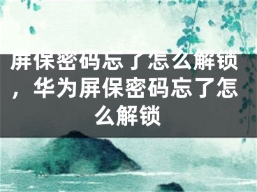 屏保密码忘了怎么解锁，华为屏保密码忘了怎么解锁