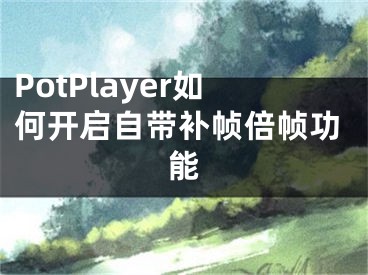 PotPlayer如何开启自带补帧倍帧功能