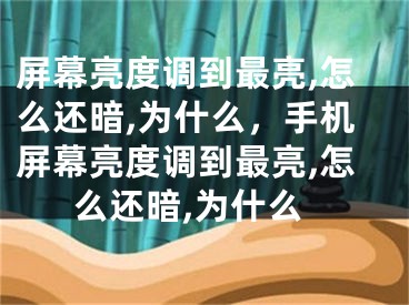 屏幕亮度调到最亮,怎么还暗,为什么，手机屏幕亮度调到最亮,怎么还暗,为什么