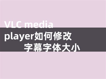 VLC media player如何修改字幕字体大小