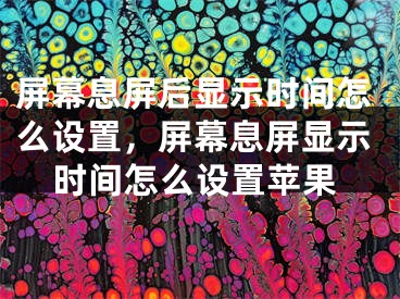 屏幕息屏后显示时间怎么设置，屏幕息屏显示时间怎么设置苹果