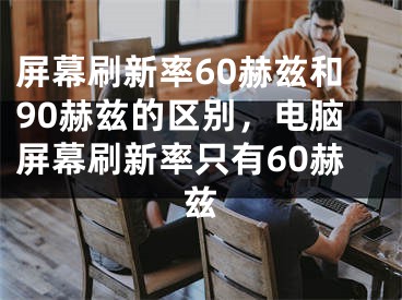 屏幕刷新率60赫兹和90赫兹的区别，电脑屏幕刷新率只有60赫兹