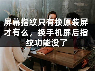 屏幕指纹只有换原装屏才有么，换手机屏后指纹功能没了