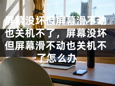 屏幕没坏但屏幕滑不动也关机不了，屏幕没坏但屏幕滑不动也关机不了怎么办