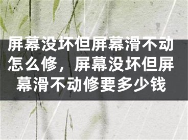 屏幕没坏但屏幕滑不动怎么修，屏幕没坏但屏幕滑不动修要多少钱