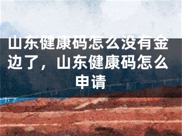 山东健康码怎么没有金边了，山东健康码怎么申请