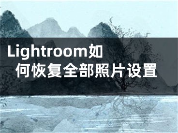 Lightroom如何恢复全部照片设置