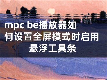 mpc be播放器如何设置全屏模式时启用悬浮工具条