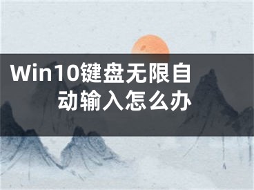 Win10键盘无限自动输入怎么办