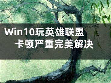 Win10玩英雄联盟卡顿严重完美解决