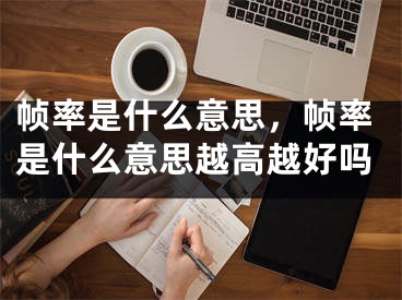 帧率是什么意思，帧率是什么意思越高越好吗