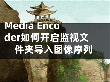 Media Encoder如何开启监视文件夹导入图像序列