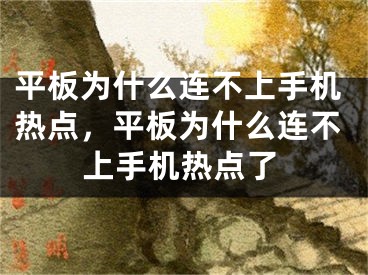 平板为什么连不上手机热点，平板为什么连不上手机热点了