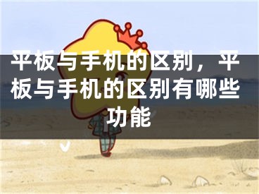 平板与手机的区别，平板与手机的区别有哪些功能