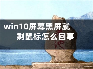 win10屏幕黑屏就剩鼠标怎么回事