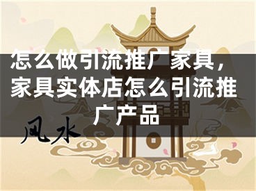 怎么做引流推广家具，家具实体店怎么引流推广产品