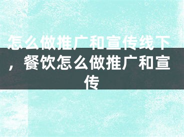 怎么做推广和宣传线下，餐饮怎么做推广和宣传 