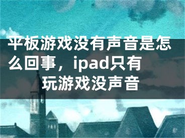 平板游戏没有声音是怎么回事，ipad只有玩游戏没声音