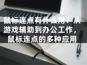 鼠标连点有什么用？从游戏辅助到办公工作，鼠标连点的多种应用