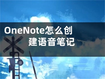 OneNote怎么创建语音笔记
