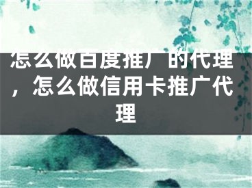 怎么做百度推广的代理，怎么做信用卡推广代理