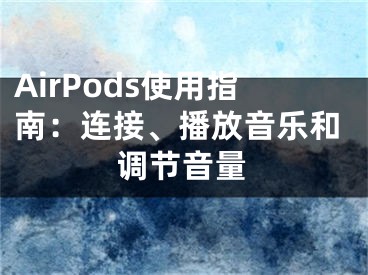 AirPods使用指南：连接、播放音乐和调节音量