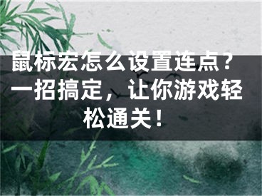 鼠标宏怎么设置连点？一招搞定，让你游戏轻松通关！