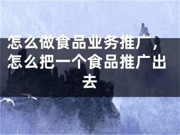 怎么做食品业务推广，怎么把一个食品推广出去