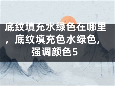 底纹填充水绿色在哪里，底纹填充色水绿色,强调颜色5