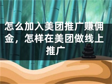 怎么加入美团推广赚佣金，怎样在美团做线上推广