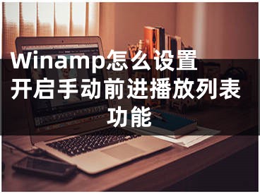 Winamp怎么设置开启手动前进播放列表功能