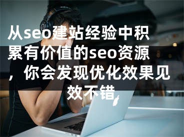 从seo建站经验中积累有价值的seo资源，你会发现优化效果见效不错